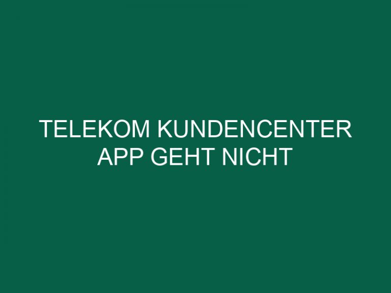 Telekom Kundencenter App Geht Nicht